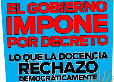 EL GOBIERNO IMPONE POR DECRETO LO QUE LA DOCENCIA RECHAZÓ DEMOCRÁTICAMENTE